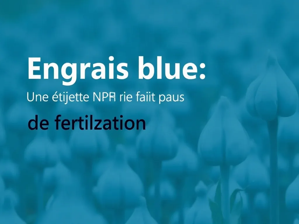 Engrais bleu : une étiquette NPK ne fait pas une stratégie de fertilisation